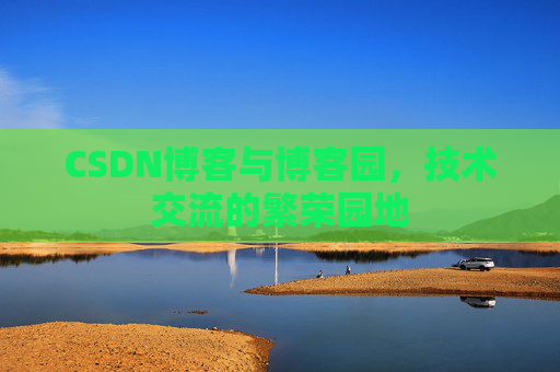 CSDN博客与博客园,技术交流的繁荣园地